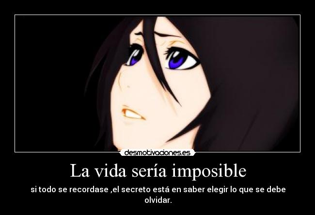 La vida sería imposible - si todo se recordase ,el secreto está en saber elegir lo que se debe olvidar.