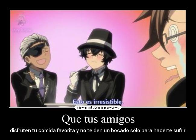 Que tus amigos - disfruten tu comida favorita y no te den un bocado sólo para hacerte sufrir.