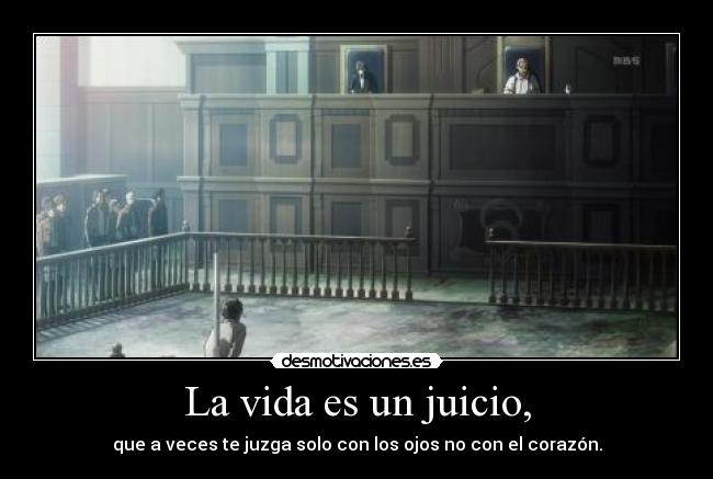 La vida es un juicio, - que a veces te juzga solo con los ojos no con el corazón.