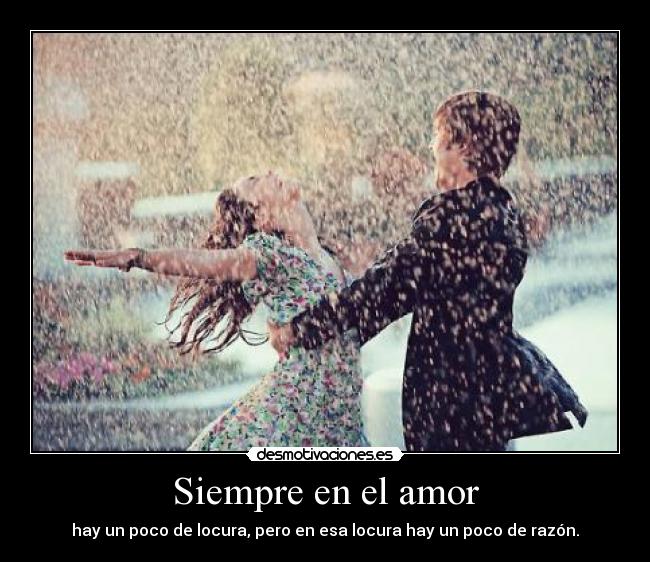 Siempre en el amor - hay un poco de locura, pero en esa locura hay un poco de razón.
