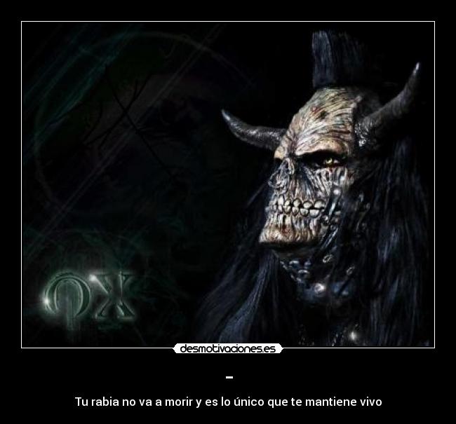 - - Tu rabia no va a morir y es lo único que te mantiene vivo