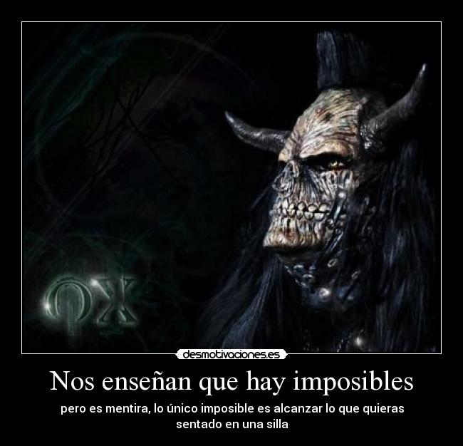 Nos enseñan que hay imposibles - pero es mentira, lo único imposible es alcanzar lo que quieras sentado en una silla