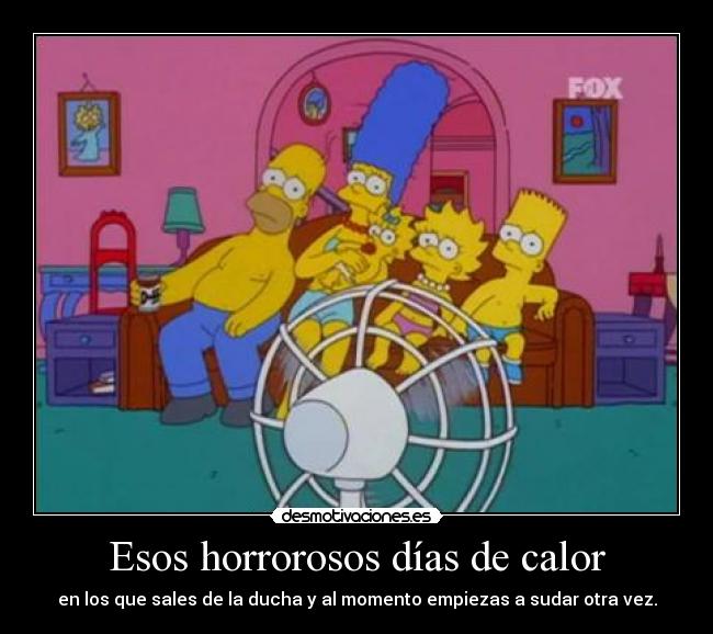 Esos horrorosos días de calor - en los que sales de la ducha y al momento empiezas a sudar otra vez.