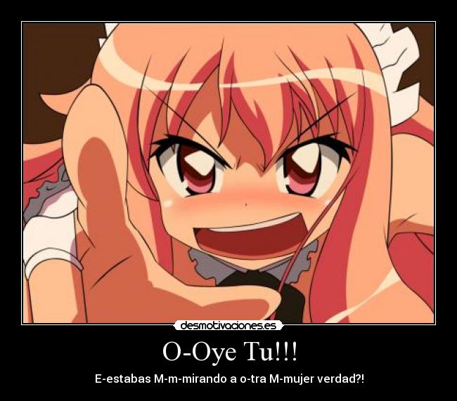 O-Oye Tu!!! - E-estabas M-m-mirando a o-tra M-mujer verdad?!