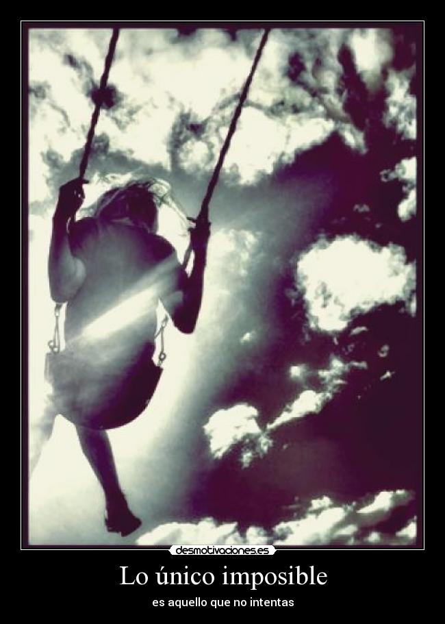 Lo único imposible - es aquello que no intentas