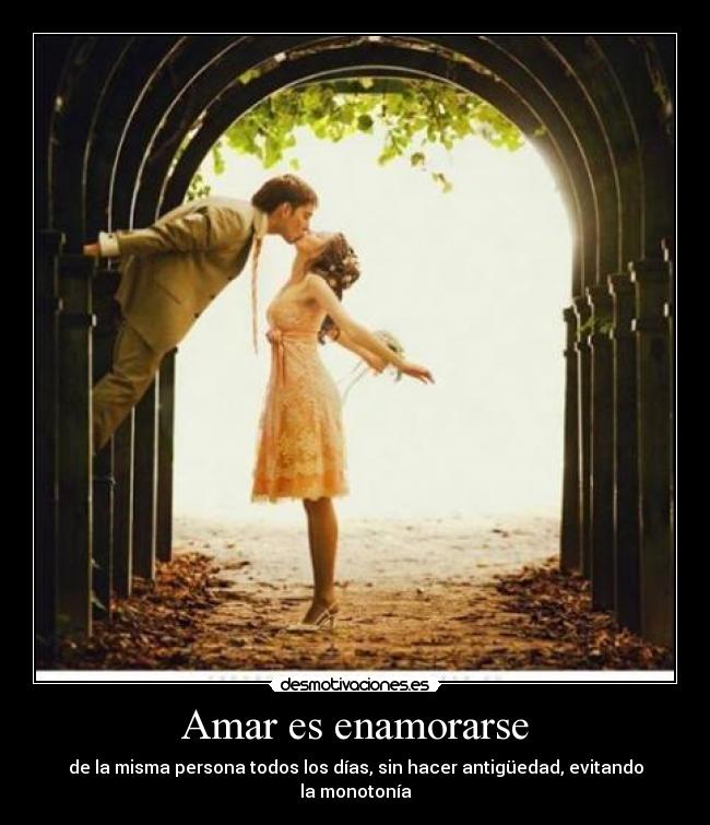 Amar es enamorarse - de la misma persona todos los días, sin hacer antigüedad, evitando la monotonía