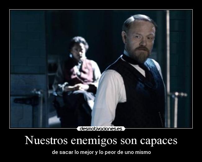 Nuestros enemigos son capaces - de sacar lo mejor y lo peor de uno mismo