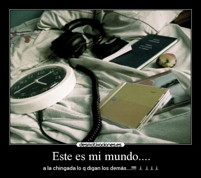 Este es mi mundo.... - a la chingada lo q digan los demás....!!!!  .i.  .i. .i. .i.