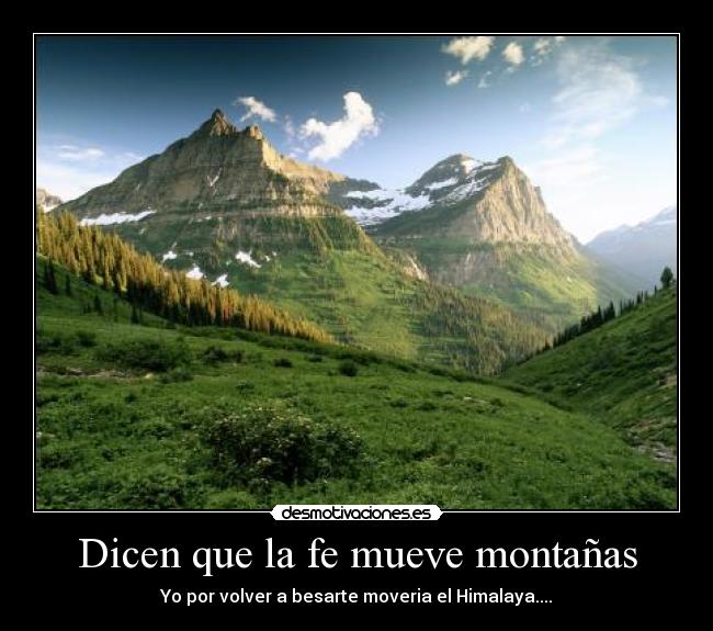 Dicen que la fe mueve montañas - Yo por volver a besarte moveria el Himalaya....