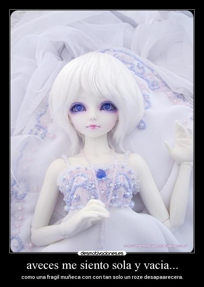 aveces me siento sola y vacia... - como una fragil muñeca con con tan solo un roze desapaarecera.