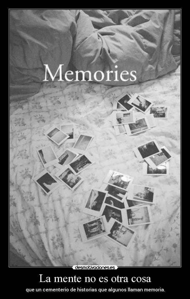 La mente no es otra cosa - que un cementerio de historias que algunos llaman memoria.