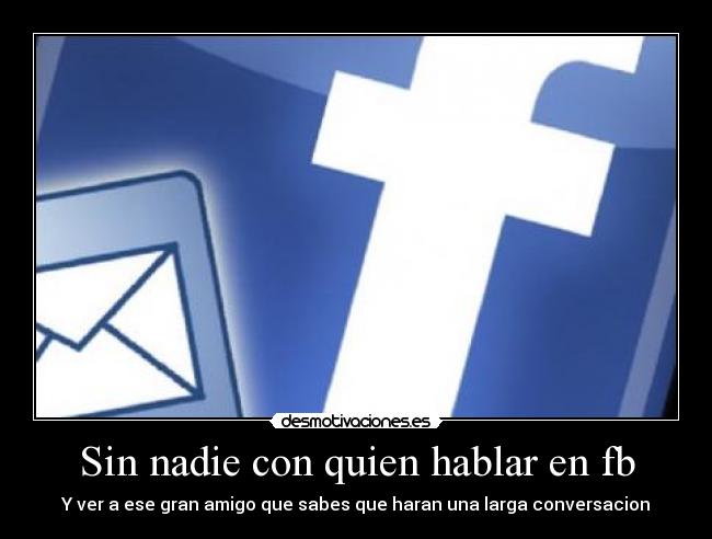 Sin nadie con quien hablar en fb - Y ver a ese gran amigo que sabes que haran una larga conversacion