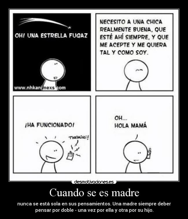 Cuando se es madre - nunca se está sola en sus pensamientos. Una madre siempre deber
pensar por doble - una vez por ella y otra por su hijo.