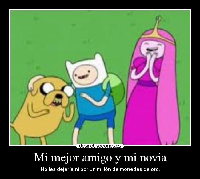 Mi mejor amigo y mi novia - No les dejaría ni por un millón de monedas de oro.