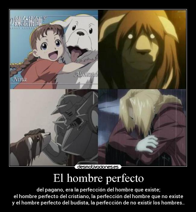 El hombre perfecto - del pagano, era la perfección del hombre que existe;
el hombre perfecto del cristiano, la perfección del hombre que no existe
y el hombre perfecto del budista, la perfección de no existir los hombres..