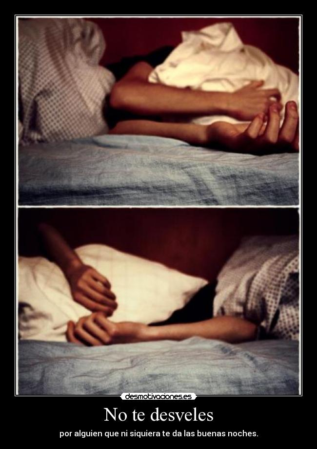 No te desveles - por alguien que ni siquiera te da las buenas noches.