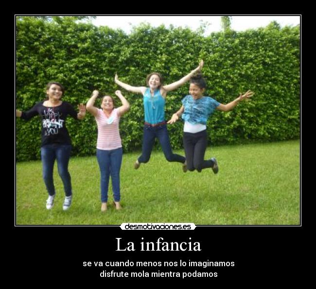La infancia - se va cuando menos nos lo imaginamos
disfrute mola mientra podamos