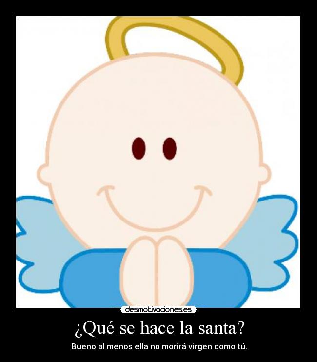 ¿Qué se hace la santa? - Bueno al menos ella no morirá virgen como tú.
