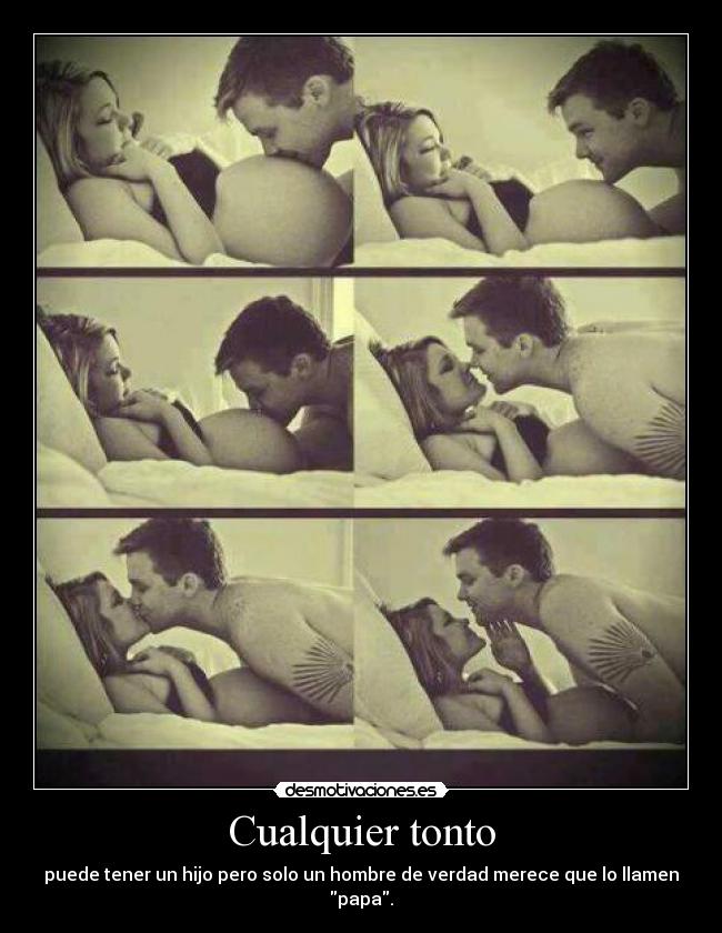 Cualquier tonto - puede tener un hijo pero solo un hombre de verdad merece que lo llamen papa.