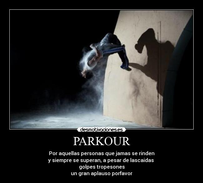 PARKOUR - Por aquellas personas que jamas se rinden
y siempre se superan, a pesar de lascaidas 
golpes tropesones
un gran aplauso porfavor