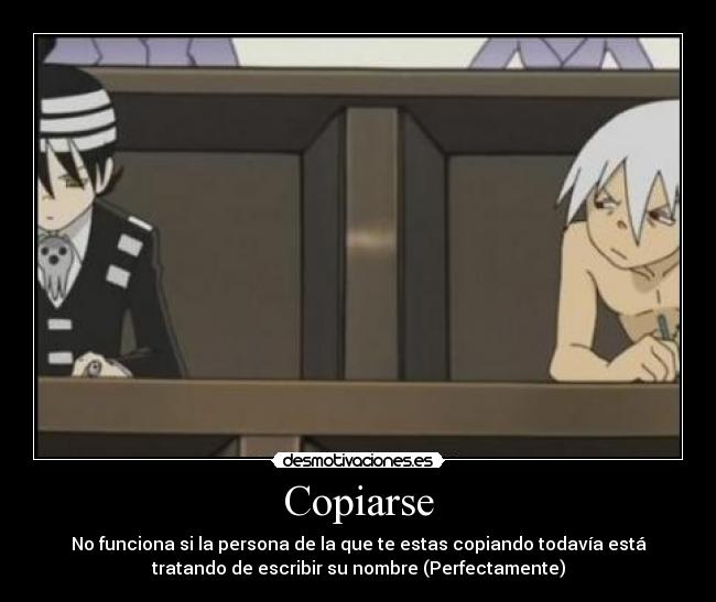 Copiarse - No funciona si la persona de la que te estas copiando todavía está
tratando de escribir su nombre (Perfectamente)