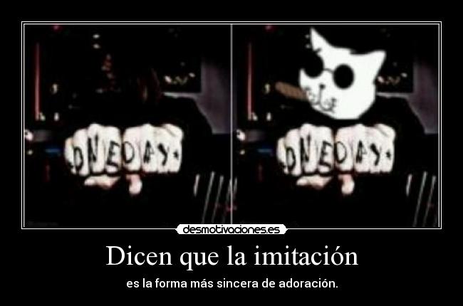 Dicen que la imitación - es la forma más sincera de adoración.