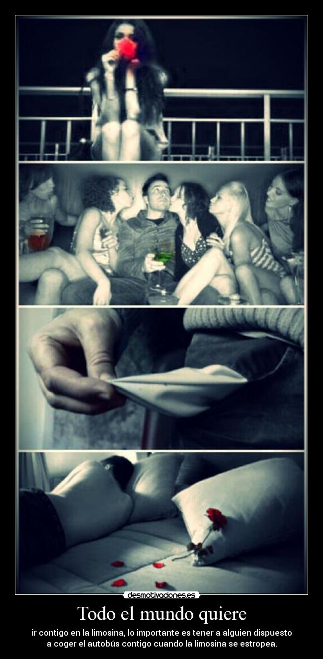 Todo el mundo quiere - ir contigo en la limosina, lo importante es tener a alguien dispuesto
a coger el autobús contigo cuando la limosina se estropea.