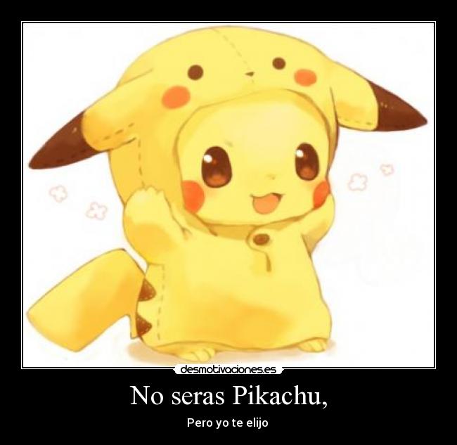 No seras Pikachu, - Pero yo te elijo ♥