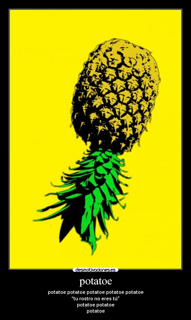 potatoe - potatoe potatoe potatoe potatoe potatoe
“tu rostro no eres tú”
potatoe potatoe
potatoe