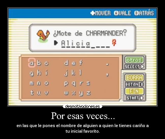 Por esas veces... - en las que le pones el nombre de alguien a quien le tienes cariño a tu inicial favorito.