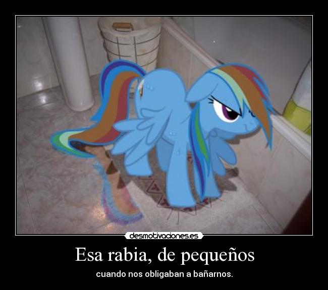 Esa rabia, de pequeños - cuando nos obligaban a bañarnos.