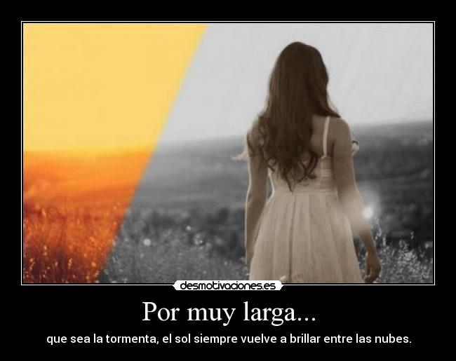 Por muy larga... - que sea la tormenta, el sol siempre vuelve a brillar entre las nubes.