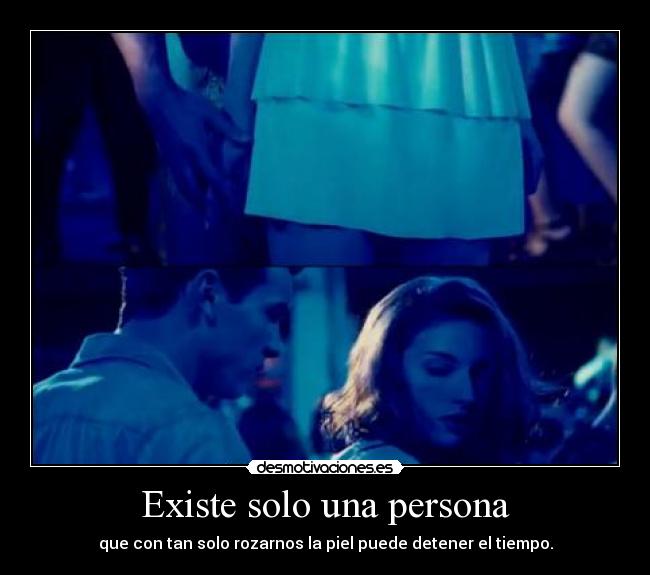 Existe solo una persona - que con tan solo rozarnos la piel puede detener el tiempo.