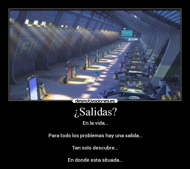 ¿Salidas? - En la vida...
Para todo los problemas hay una salida...
Tan solo descubre...
En donde esta situada...