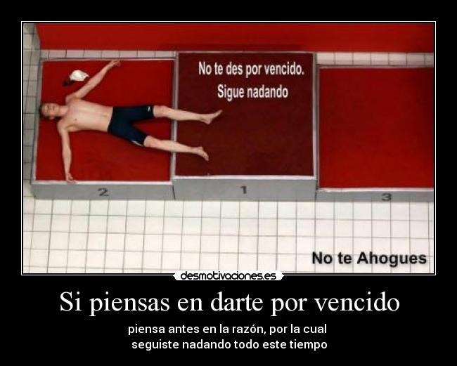 Si piensas en darte por vencido - piensa antes en la razón, por la cual 
seguiste nadando todo este tiempo