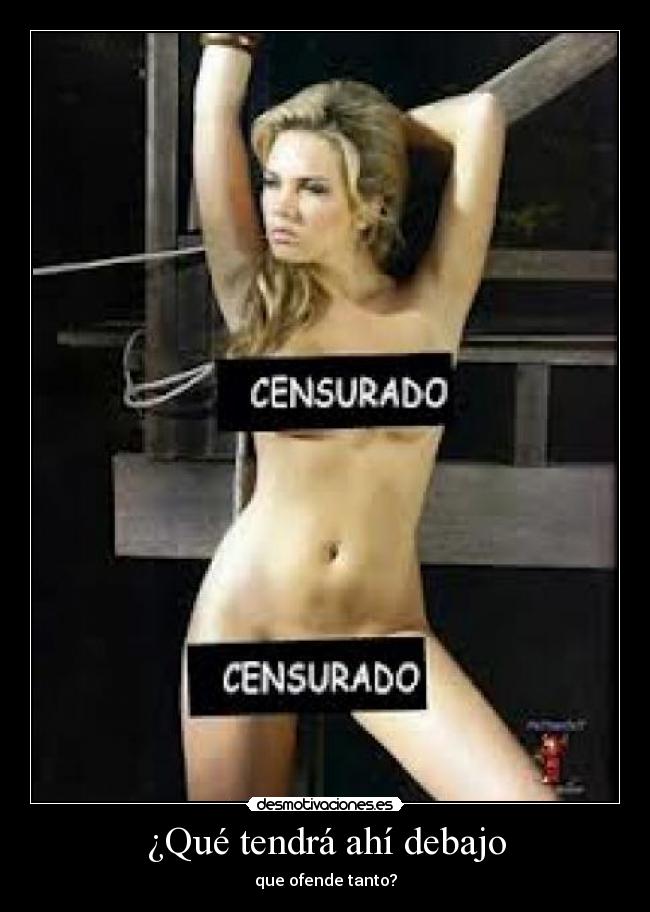 ¿Qué tendrá ahí debajo - que ofende tanto?