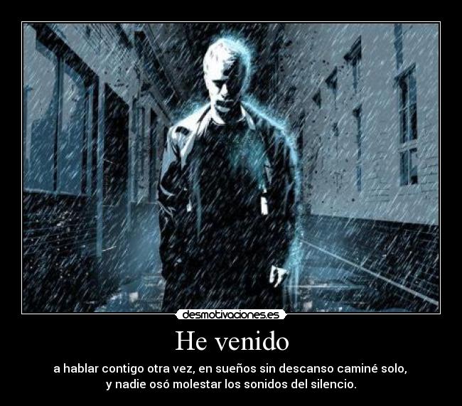 He venido - a hablar contigo otra vez, en sueños sin descanso caminé solo, 
y nadie osó molestar los sonidos del silencio.