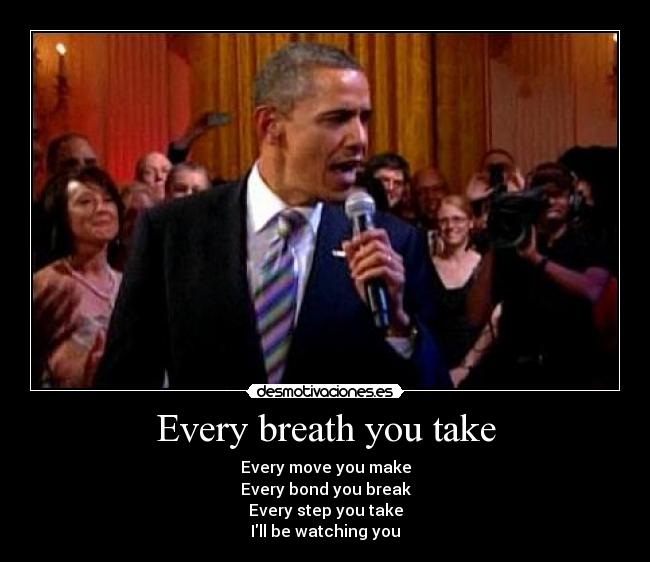 Every breath you take - Every move you make
Every bond you break
Every step you take
Ill be watching you