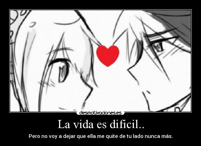 La vida es dificil.. - Pero no voy a dejar que ella me quite de tu lado nunca más.