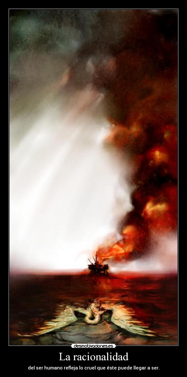 La racionalidad - del ser humano refleja lo cruel que éste puede llegar a ser.