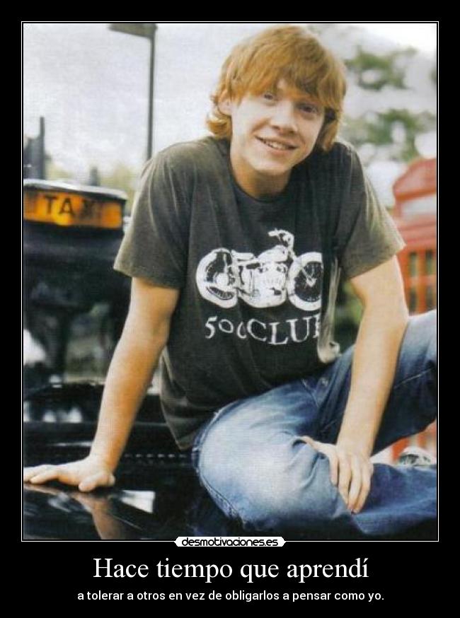 Hace tiempo que aprendí - a tolerar a otros en vez de obligarlos a pensar como yo.