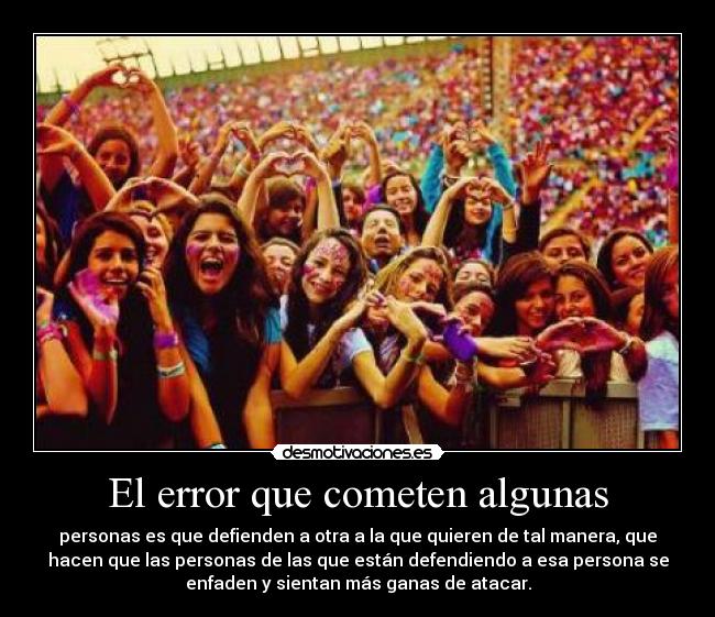 El error que cometen algunas - personas es que defienden a otra a la que quieren de tal manera, que
hacen que las personas de las que están defendiendo a esa persona se
enfaden y sientan más ganas de atacar.