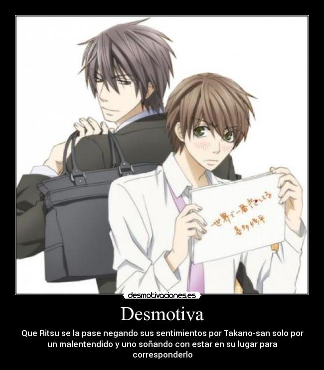 Desmotiva - Que Ritsu se la pase negando sus sentimientos por Takano-san solo por
un malentendido y uno soñando con estar en su lugar para
corresponderlo