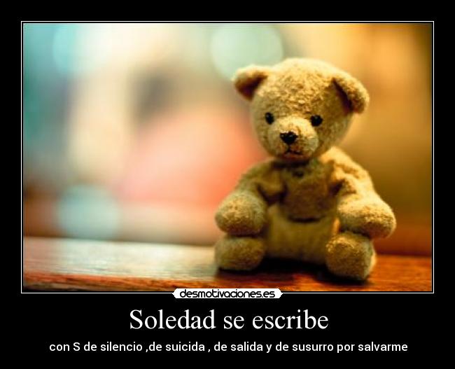 Soledad se escribe - con S de silencio ,de suicida , de salida y de susurro por salvarme