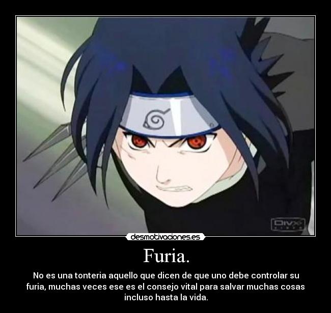Furia. - No es una tonteria aquello que dicen de que uno debe controlar su
furia, muchas veces ese es el consejo vital para salvar muchas cosas
incluso hasta la vida.