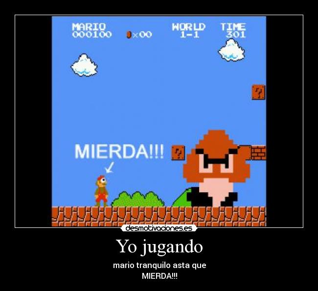 Yo jugando - mario tranquilo asta que
MIERDA!!!