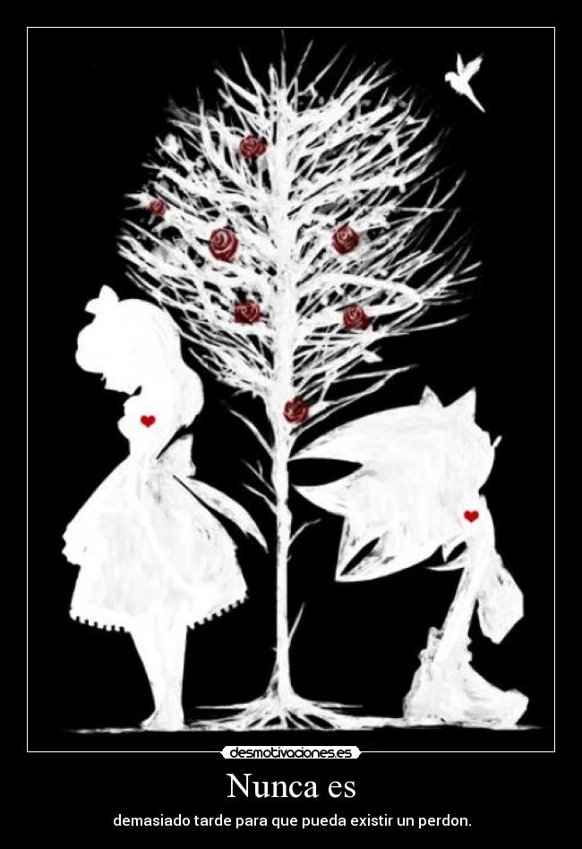 Nunca es - demasiado tarde para que pueda existir un perdon.
