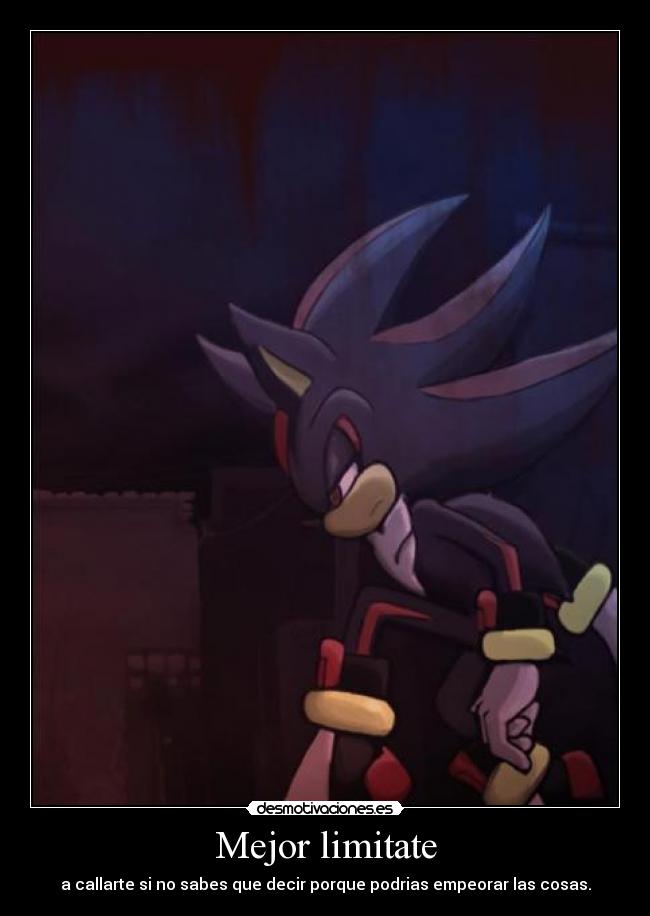 Mejor limitate - a callarte si no sabes que decir porque podrias empeorar las cosas.