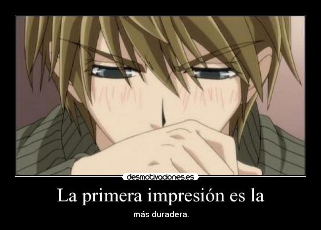 La primera impresión es la - más duradera.
