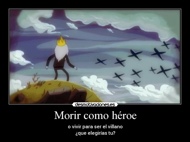 Morir como héroe - o vivir para ser el villano
¿que elegirías tu?